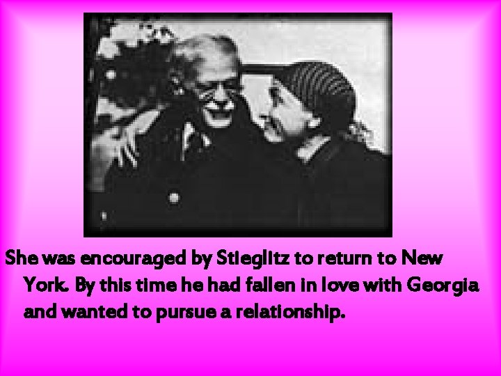 She was encouraged by Stieglitz to return to New York. By this time he