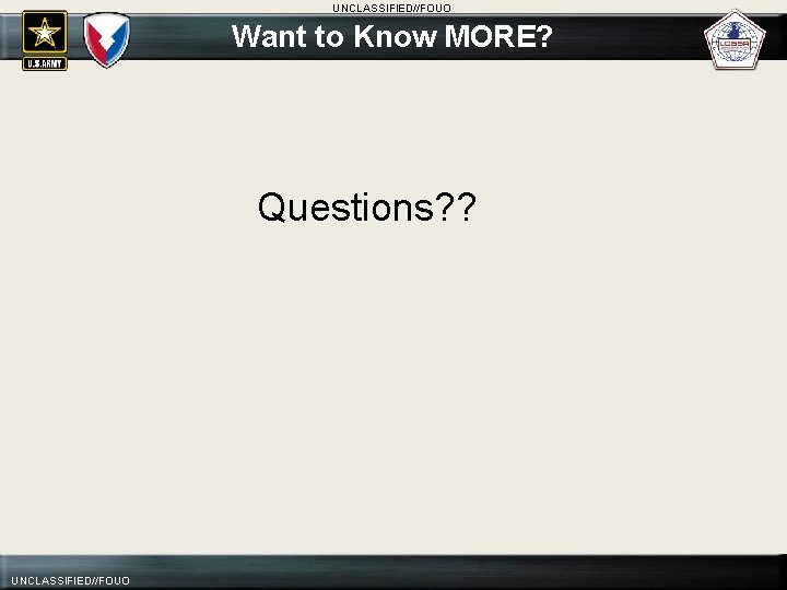 UNCLASSIFIED//FOUO Want to Know MORE? Questions? ? UNCLASSIFIED//FOUO 
