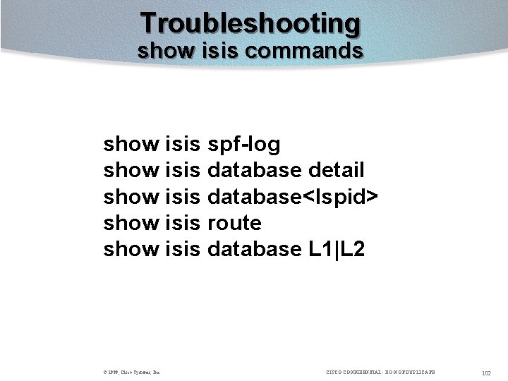 Troubleshooting show isis commands show isis spf-log show isis database detail show isis database<lspid>