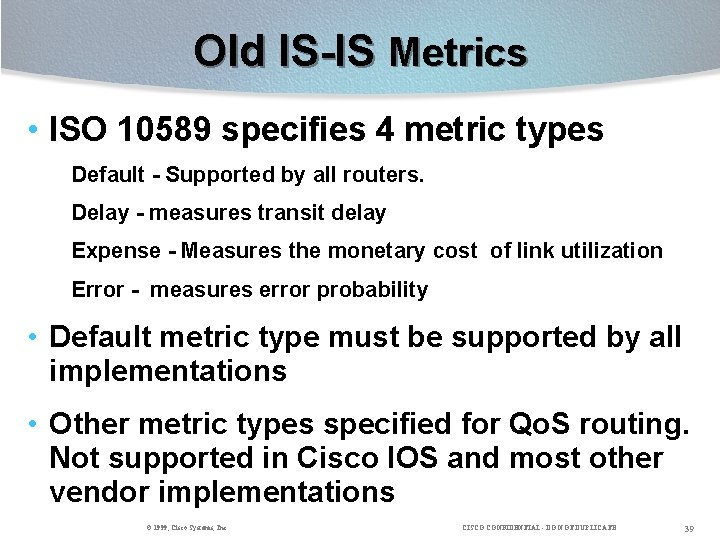 Old IS-IS Metrics • ISO 10589 specifies 4 metric types Default - Supported by