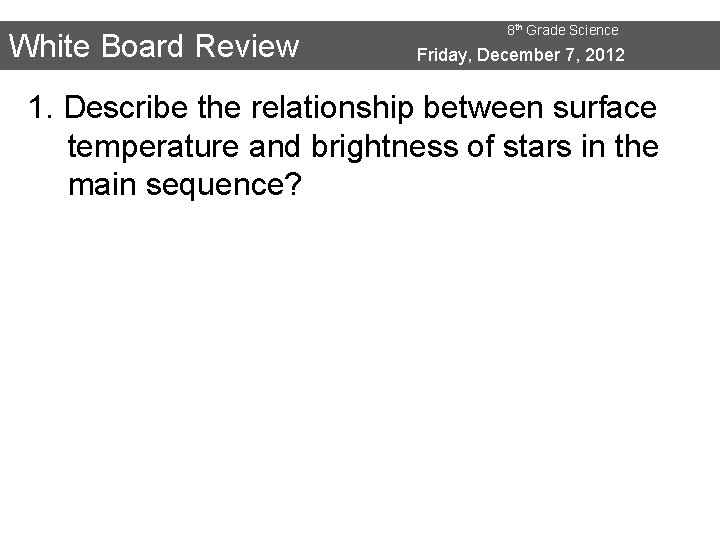 White Board Review 8 th Grade Science Friday, December 7, 2012 1. Describe the