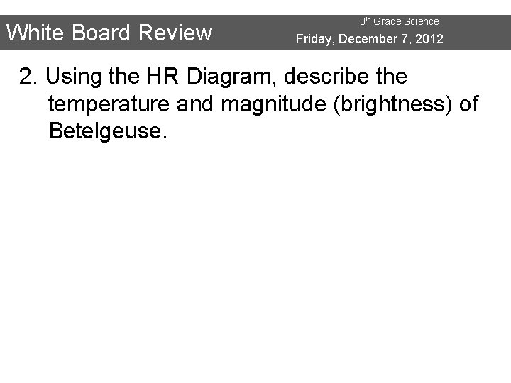 White Board Review 8 th Grade Science Friday, December 7, 2012 2. Using the