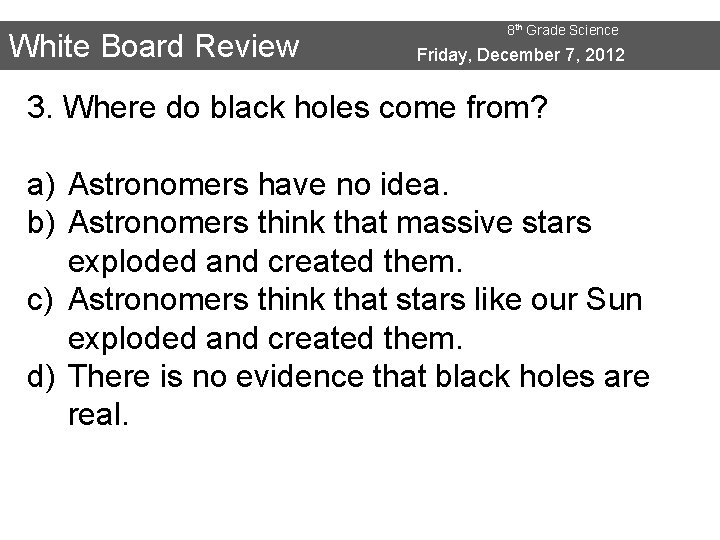 White Board Review 8 th Grade Science Friday, December 7, 2012 3. Where do