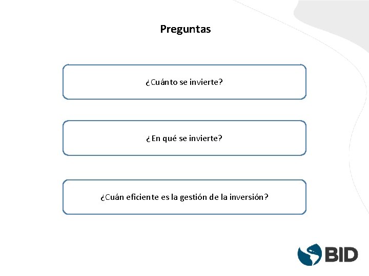 Preguntas ¿Cuánto se invierte? ¿En qué se invierte? ¿Cuán eficiente es la gestión de