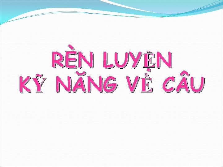 RÈN LUYỆN KỸ NĂNG VỀ C U 