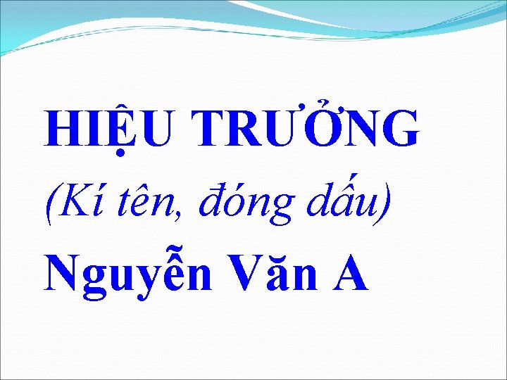 HIỆU TRƯỞNG (Kí tên, đóng dấu) Nguyễn Văn A 