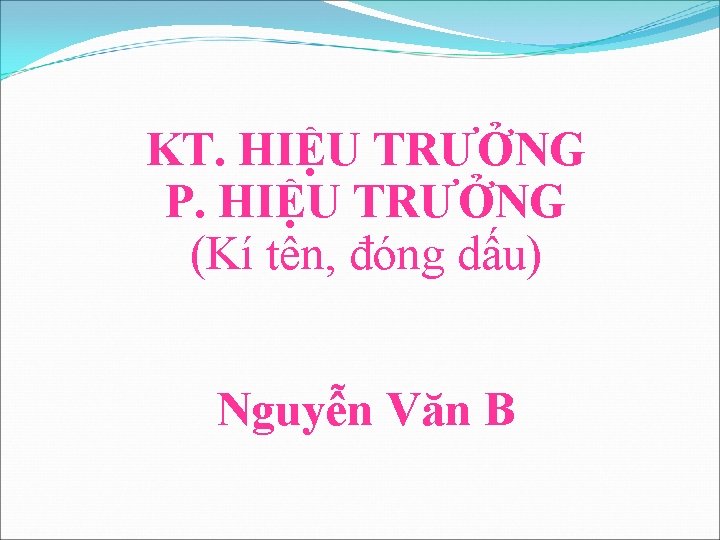 KT. HIỆU TRƯỞNG P. HIỆU TRƯỞNG (Kí tên, đóng dấu) Nguyễn Văn B 