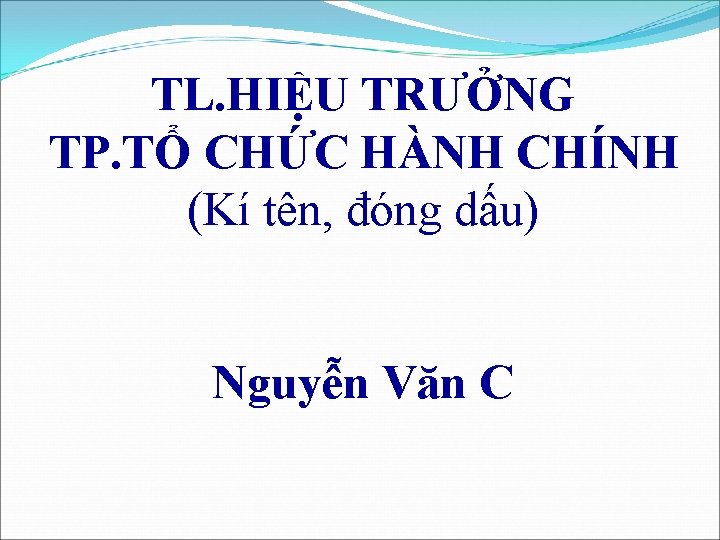 TL. HIỆU TRƯỞNG TP. TỔ CHỨC HÀNH CHÍNH (Kí tên, đóng dấu) Nguyễn Văn