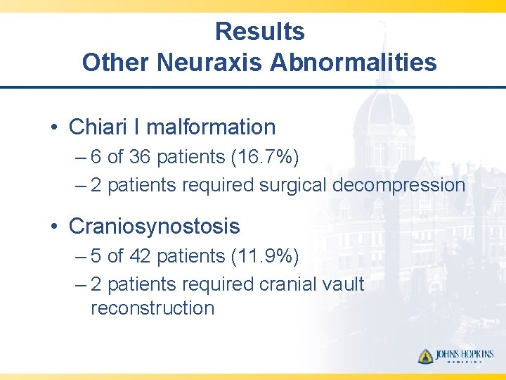 Results Other Neuraxis Abnormalities • Chiari I malformation – 6 of 36 patients (16.