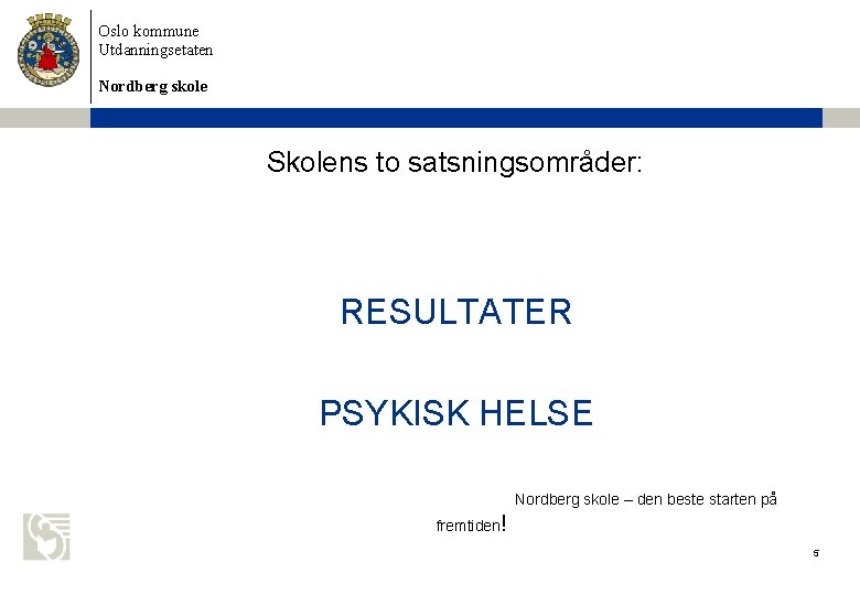 Oslo kommune Utdanningsetaten Nordberg skole Skolens to satsningsområder: RESULTATER PSYKISK HELSE Nordberg skole –