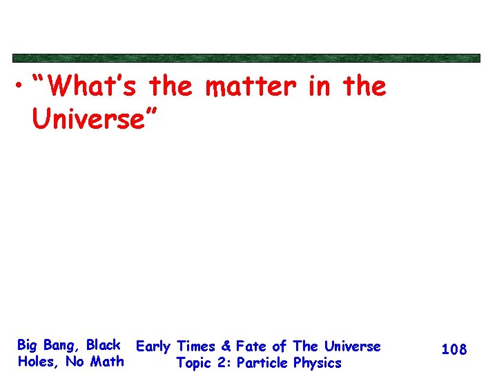  • “What’s the matter in the Universe” Big Bang, Black Early Times &