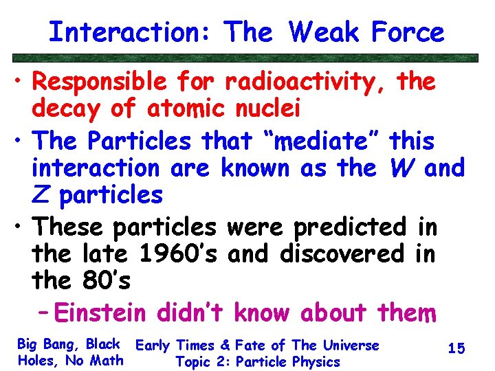 Interaction: The Weak Force • Responsible for radioactivity, the decay of atomic nuclei •