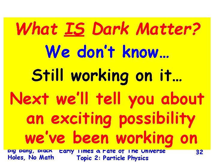 What IS Dark Matter? We don’t know… Still working on it… Next we’ll tell