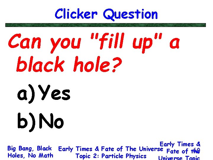 Clicker Question Can you "fill up" a black hole? a) Yes b) No Early