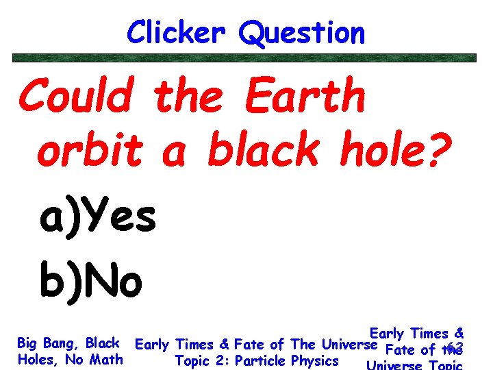 Clicker Question Could the Earth orbit a black hole? a)Yes b)No Early Times &