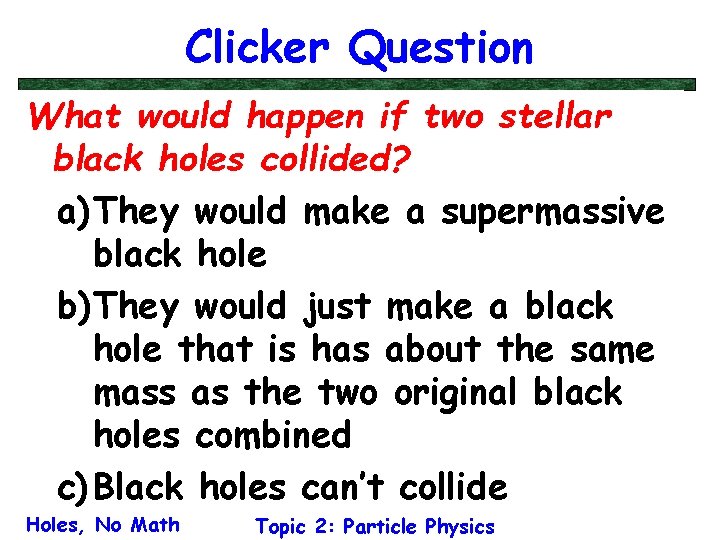 Clicker Question What would happen if two stellar black holes collided? a) They would