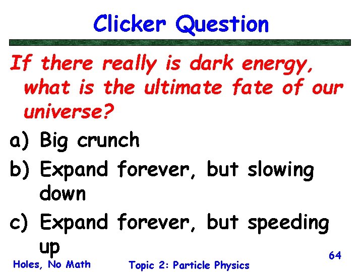 Clicker Question If there really is dark energy, what is the ultimate fate of
