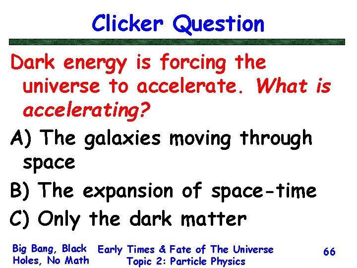 Clicker Question Dark energy is forcing the universe to accelerate. What is accelerating? A)