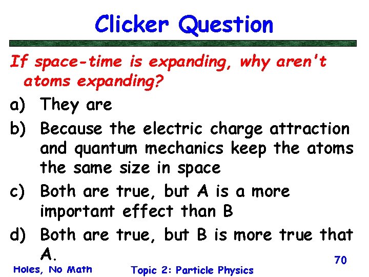 Clicker Question If space-time is expanding, why aren't atoms expanding? a) They are b)