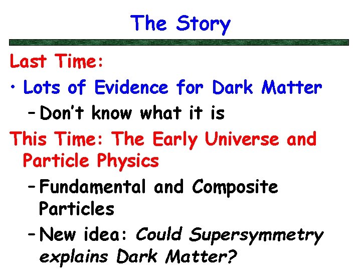 The Story Last Time: • Lots of Evidence for Dark Matter – Don’t know