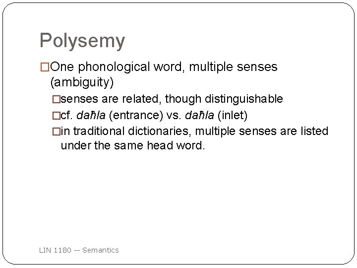 Polysemy �One phonological word, multiple senses (ambiguity) �senses are related, though distinguishable �cf. daħla