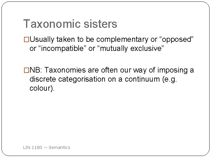 Taxonomic sisters �Usually taken to be complementary or “opposed” or “incompatible” or “mutually exclusive”