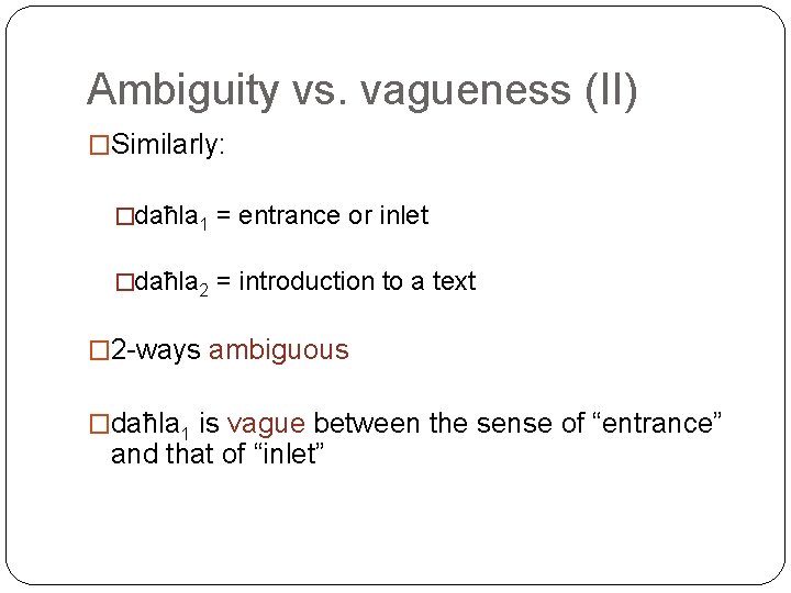 Ambiguity vs. vagueness (II) �Similarly: �daħla 1 = entrance or inlet �daħla 2 =