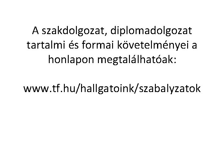 A szakdolgozat, diplomadolgozat tartalmi és formai követelményei a honlapon megtalálhatóak: www. tf. hu/hallgatoink/szabalyzatok 