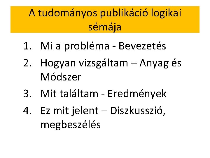 A tudományos publikáció logikai sémája 1. Mi a probléma - Bevezetés 2. Hogyan vizsgáltam