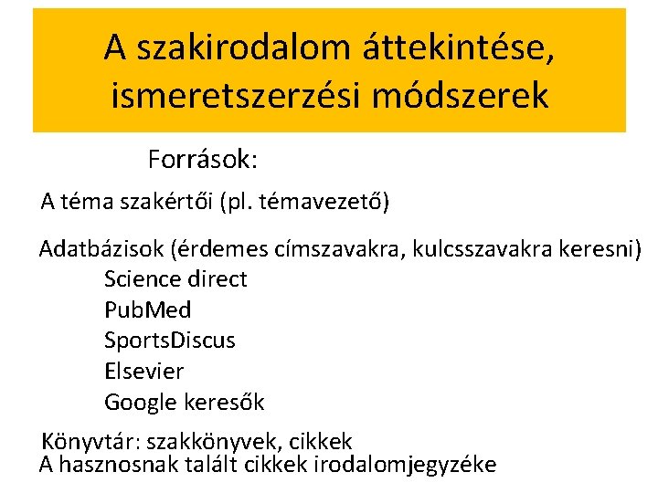 A szakirodalom áttekintése, ismeretszerzési módszerek Források: A téma szakértői (pl. témavezető) Adatbázisok (érdemes címszavakra,