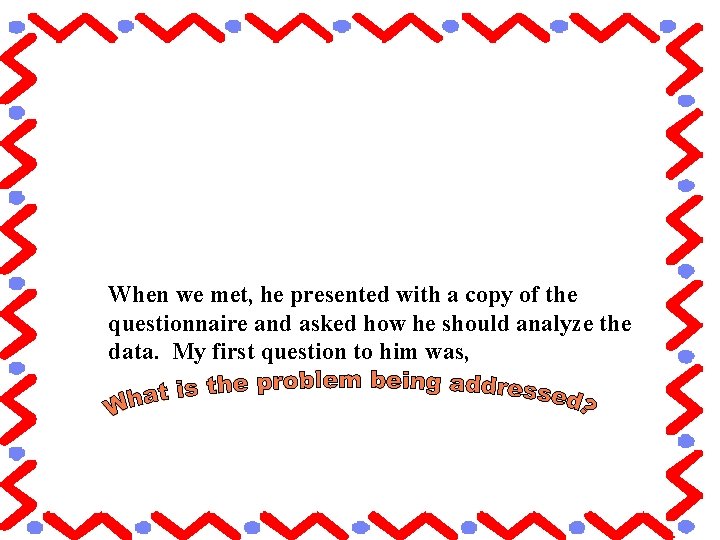 When we met, he presented with a copy of the questionnaire and asked how When we met, he presented with a copy of the questionnaire and asked how