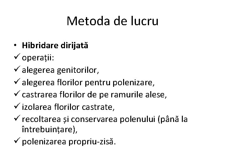 Metoda de lucru • Hibridare dirijată ü operații: ü alegerea genitorilor, ü alegerea florilor