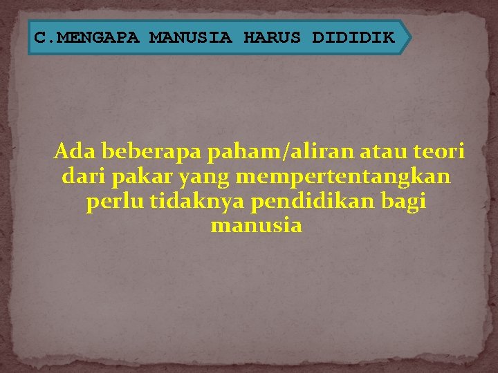 C. MENGAPA MANUSIA HARUS DIDIDIK Ada beberapa paham/aliran atau teori dari pakar yang mempertentangkan