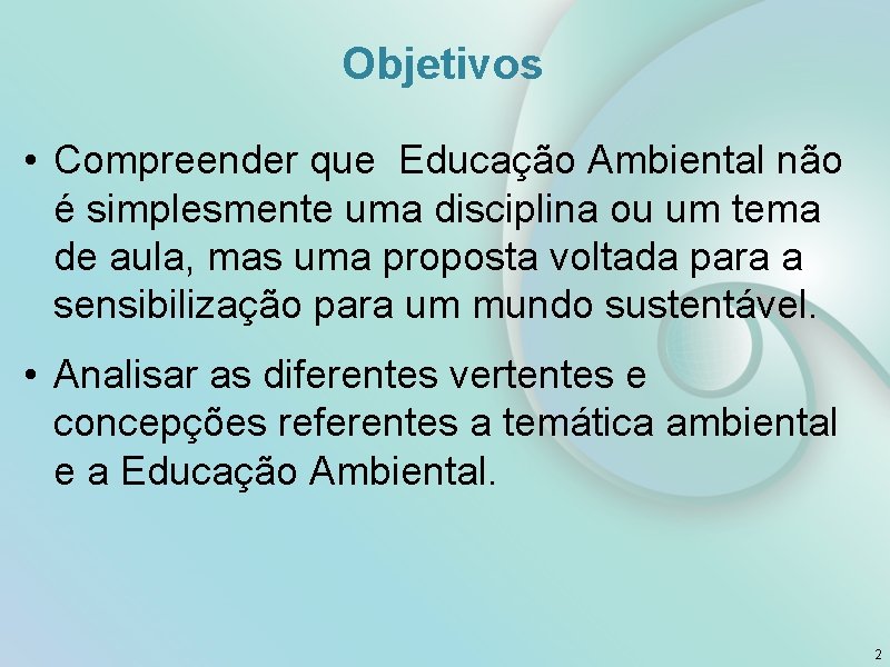 Objetivos • Compreender que Educação Ambiental não é simplesmente uma disciplina ou um tema