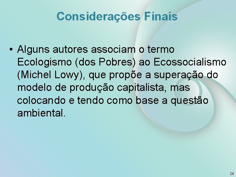 Considerações Finais • Alguns autores associam o termo Ecologismo (dos Pobres) ao Ecossocialismo (Michel