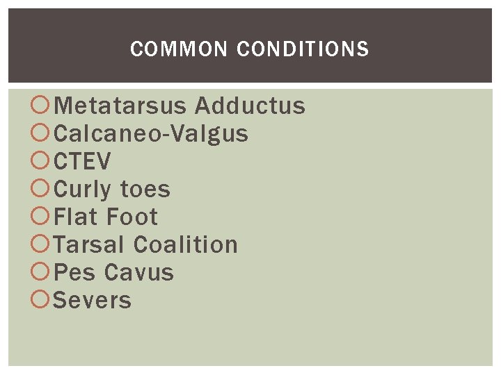 COMMON CONDITIONS Metatarsus Adductus Calcaneo-Valgus CTEV Curly toes Flat Foot Tarsal Coalition Pes Cavus