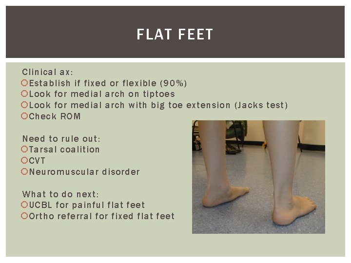 FLAT FEET Clinical ax: Establish if fixed or flexible (90%) Look for medial arch
