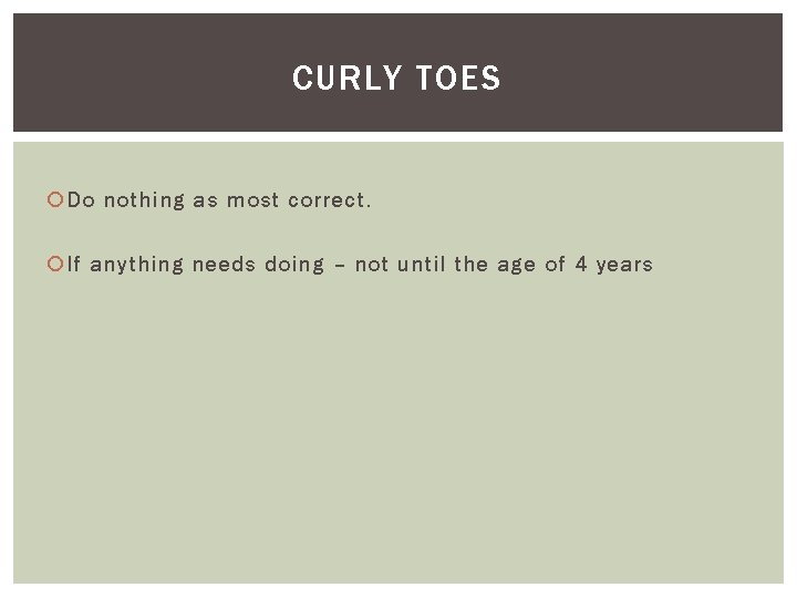CURLY TOES Do nothing as most correct. If anything needs doing – not until