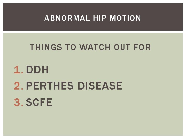 ABNORMAL HIP MOTION THINGS TO WATCH OUT FOR 1. DDH 2. PERTHES DISEASE 3.