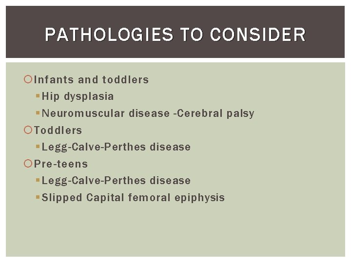 PATHOLOGIES TO CONSIDER Infants and toddlers § Hip dysplasia § Neuromuscular disease -Cerebral palsy