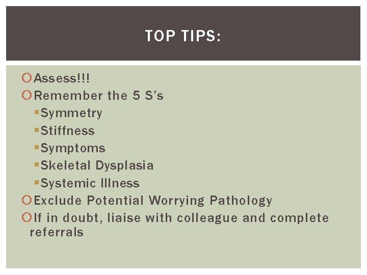 TOP TIPS: Assess!!! Remember the 5 S’s § Symmetry § Stiffness § Symptoms §