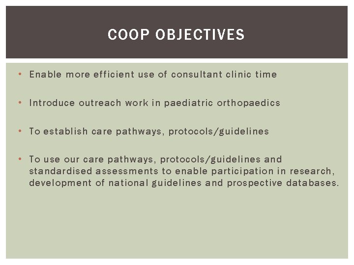 COOP OBJECTIVES • Enable more efficient use of consultant clinic time • Introduce outreach