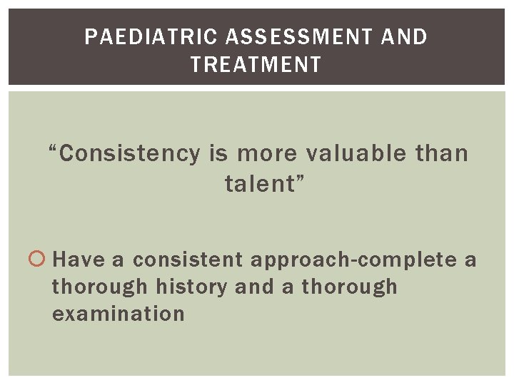 PAEDIATRIC ASSESSMENT AND TREATMENT “Consistency is more valuable than talent” Have a consistent approach-complete
