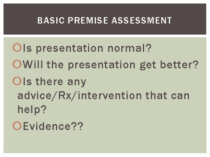 BASIC PREMISE ASSESSMENT Is presentation normal? Will the presentation get better? Is there any