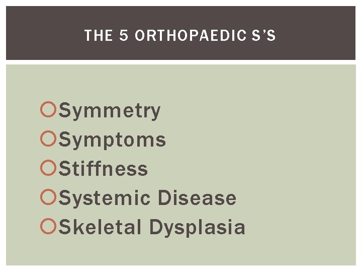 THE 5 ORTHOPAEDIC S’S Symmetry Symptoms Stiffness Systemic Disease Skeletal Dysplasia 