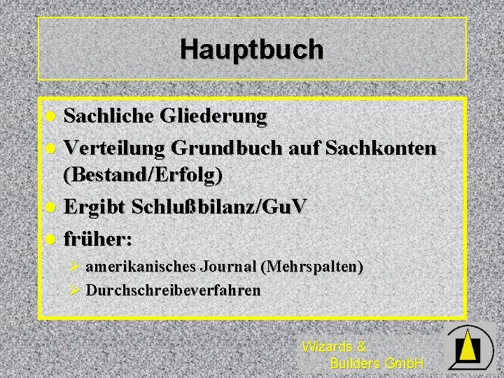 Hauptbuch Sachliche Gliederung l Verteilung Grundbuch auf Sachkonten (Bestand/Erfolg) l Ergibt Schlußbilanz/Gu. V l