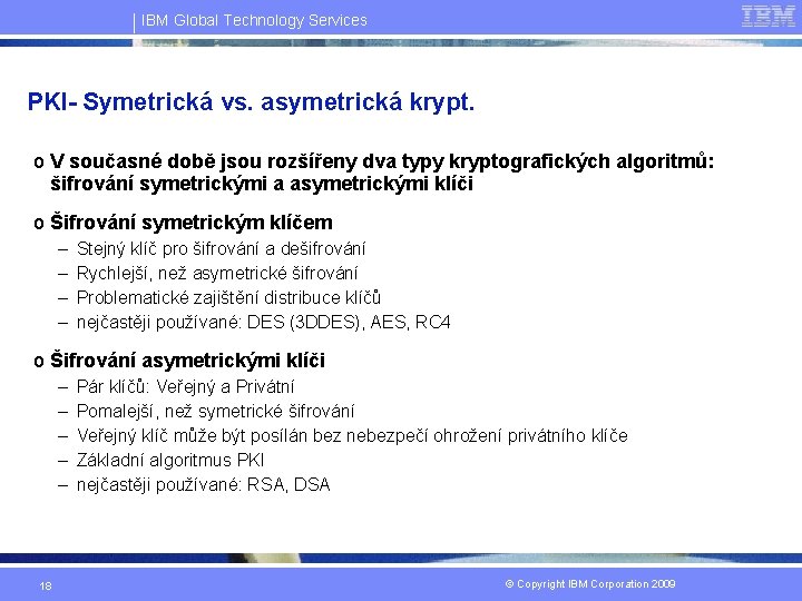 IBM Global Technology Services PKI- Symetrická vs. asymetrická krypt. o V současné době jsou