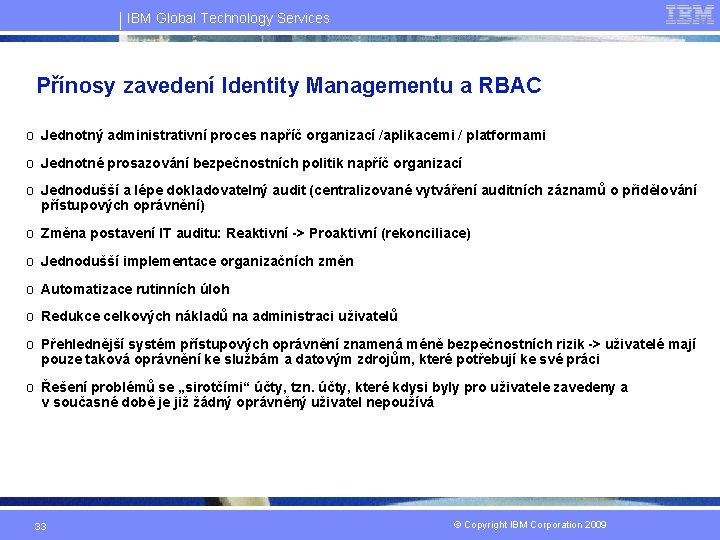 IBM Global Technology Services Přínosy zavedení Identity Managementu a RBAC o Jednotný administrativní proces