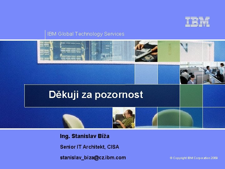 IBM Global Technology Services Děkuji za pozornost Ing. Stanislav Bíža Senior IT Architekt, CISA