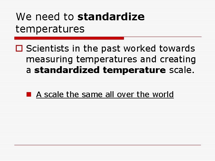 We need to standardize temperatures o Scientists in the past worked towards measuring temperatures